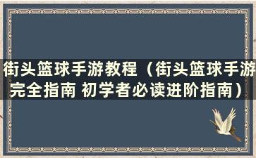 街头篮球手游教程（街头篮球手游完全指南 初学者必读进阶指南）